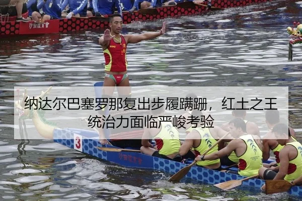 纳达尔巴塞罗那复出步履蹒跚，红土之王统治力面临严峻考验